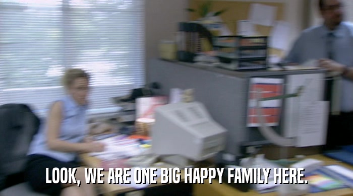 LOOK, WE ARE ONE BIG HAPPY FAMILY HERE.  