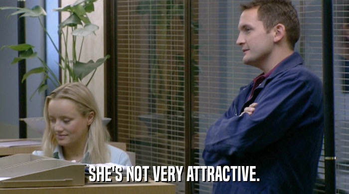SHE'S NOT VERY ATTRACTIVE.  