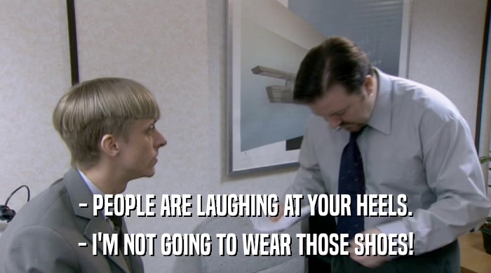 - PEOPLE ARE LAUGHING AT YOUR HEELS. - I'M NOT GOING TO WEAR THOSE SHOES! 