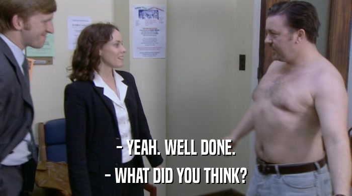 - YEAH. WELL DONE. - WHAT DID YOU THINK? 