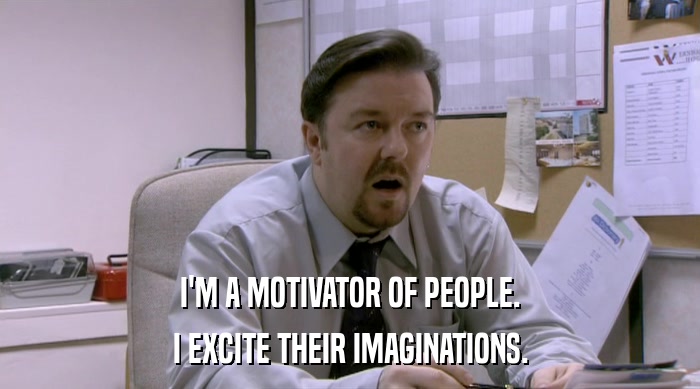 I'M A MOTIVATOR OF PEOPLE. I EXCITE THEIR IMAGINATIONS. 