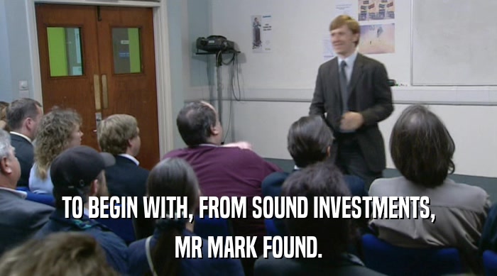 TO BEGIN WITH, FROM SOUND INVESTMENTS, MR MARK FOUND. 