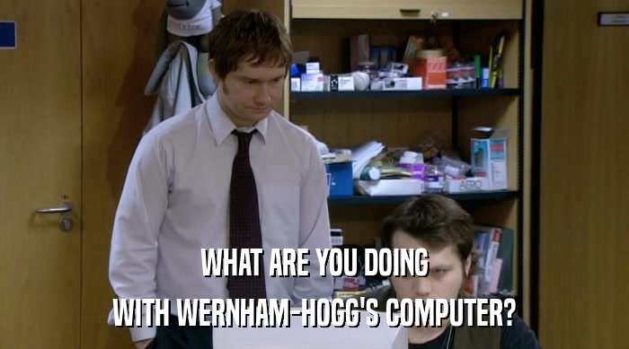 WHAT ARE YOU DOING WITH WERNHAM-HOGG'S COMPUTER? 