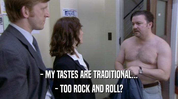 - MY TASTES ARE TRADITIONAL... - TOO ROCK AND ROLL? 