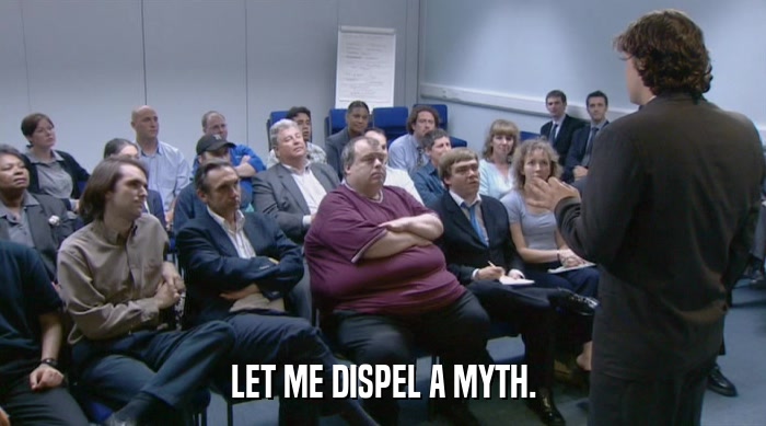 LET ME DISPEL A MYTH.  