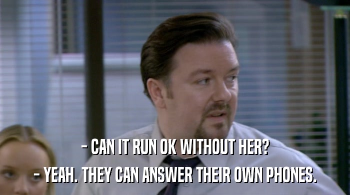 - CAN IT RUN OK WITHOUT HER? - YEAH. THEY CAN ANSWER THEIR OWN PHONES. 
