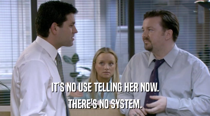 IT'S NO USE TELLING HER NOW. THERE'S NO SYSTEM. 