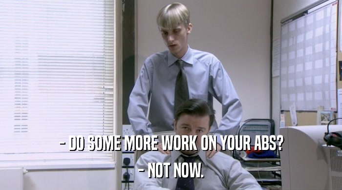 - DO SOME MORE WORK ON YOUR ABS? - NOT NOW. 
