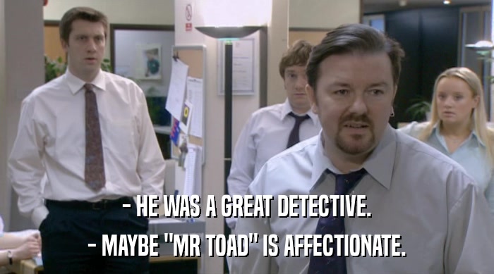 - HE WAS A GREAT DETECTIVE. - MAYBE 