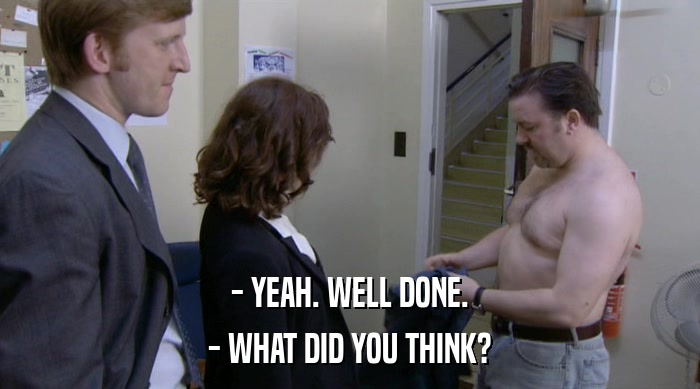 - YEAH. WELL DONE. - WHAT DID YOU THINK? 