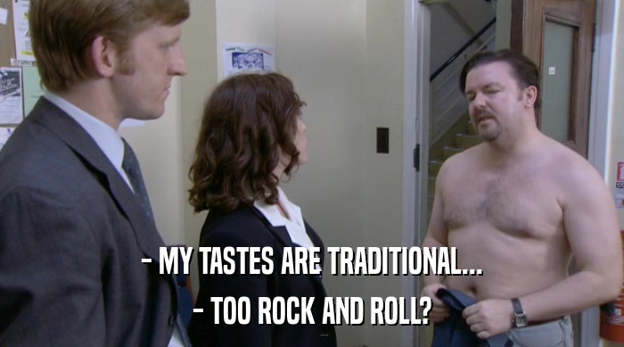 - MY TASTES ARE TRADITIONAL... - TOO ROCK AND ROLL? 