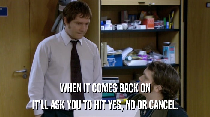 WHEN IT COMES BACK ON IT'LL ASK YOU TO HIT YES, NO OR CANCEL. 
