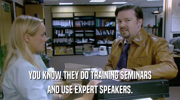YOU KNOW THEY DO TRAINING SEMINARS AND USE EXPERT SPEAKERS. 