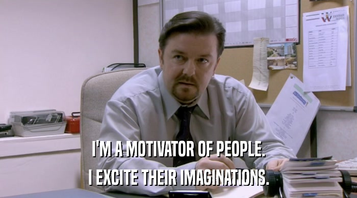 I'M A MOTIVATOR OF PEOPLE. I EXCITE THEIR IMAGINATIONS. 