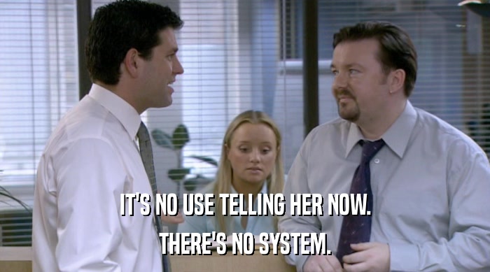 IT'S NO USE TELLING HER NOW. THERE'S NO SYSTEM. 