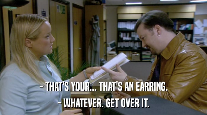 - THAT'S YOUR... THAT'S AN EARRING. - WHATEVER. GET OVER IT. 