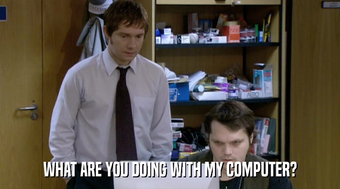WHAT ARE YOU DOING WITH MY COMPUTER?  