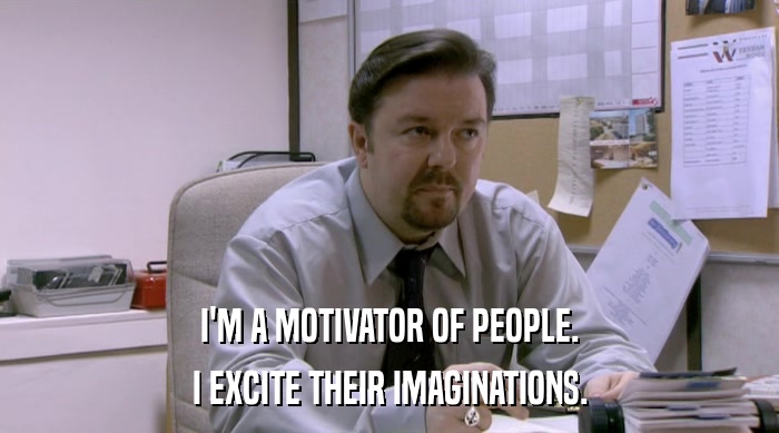 I'M A MOTIVATOR OF PEOPLE. I EXCITE THEIR IMAGINATIONS. 