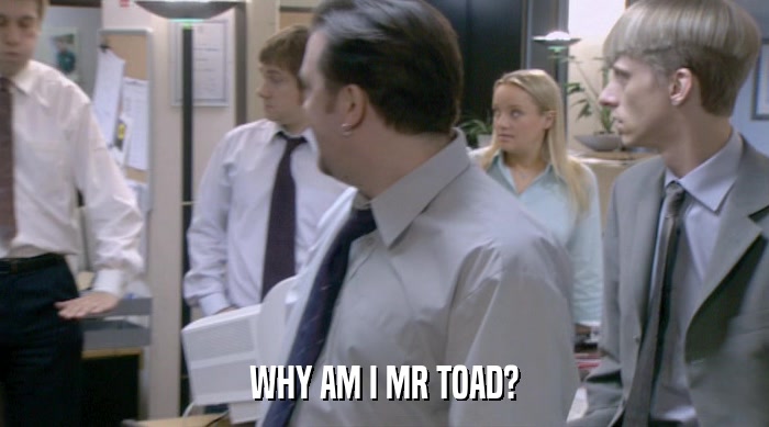 WHY AM I MR TOAD?  