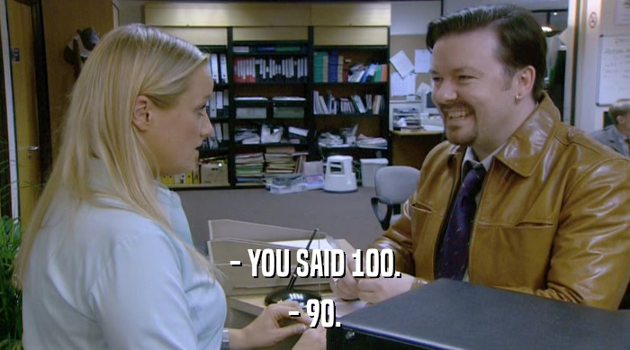 - YOU SAID 100. - 90. 