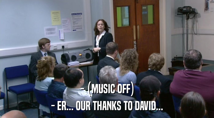 - (MUSIC OFF)
 - ER... OUR THANKS TO DAVID... 