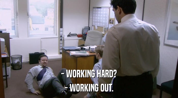 - WORKING HARD? - WORKING OUT. 
