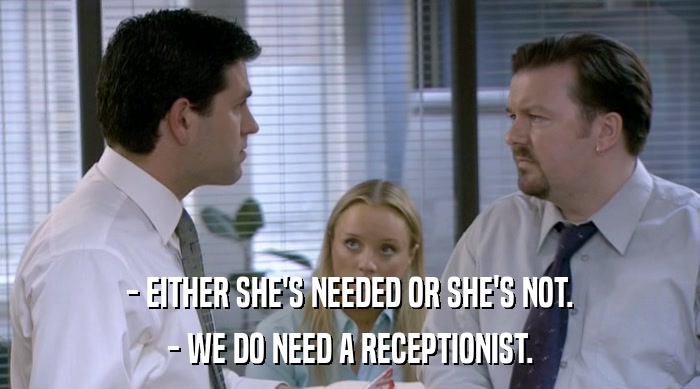 - EITHER SHE'S NEEDED OR SHE'S NOT. - WE DO NEED A RECEPTIONIST. 