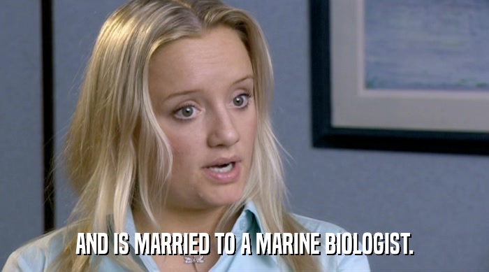 AND IS MARRIED TO A MARINE BIOLOGIST.  
