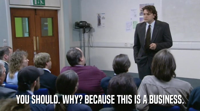YOU SHOULD. WHY? BECAUSE THIS IS A BUSINESS.  