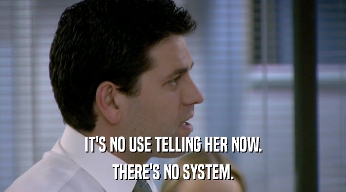 IT'S NO USE TELLING HER NOW. THERE'S NO SYSTEM. 