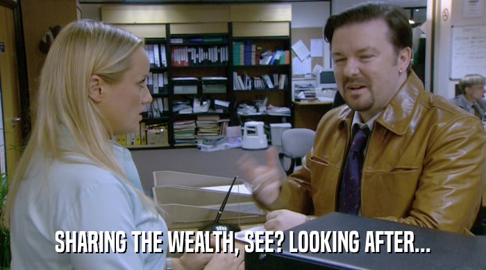 SHARING THE WEALTH, SEE? LOOKING AFTER...  