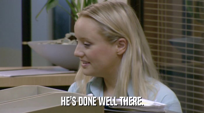 HE'S DONE WELL THERE.  