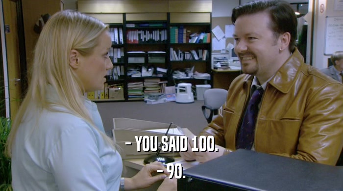 - YOU SAID 100. - 90. 