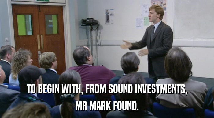 TO BEGIN WITH, FROM SOUND INVESTMENTS, MR MARK FOUND. 