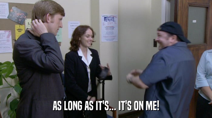 AS LONG AS IT'S... IT'S ON ME!  