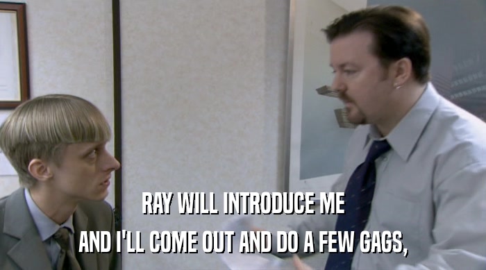 RAY WILL INTRODUCE ME
 AND I'LL COME OUT AND DO A FEW GAGS, 
