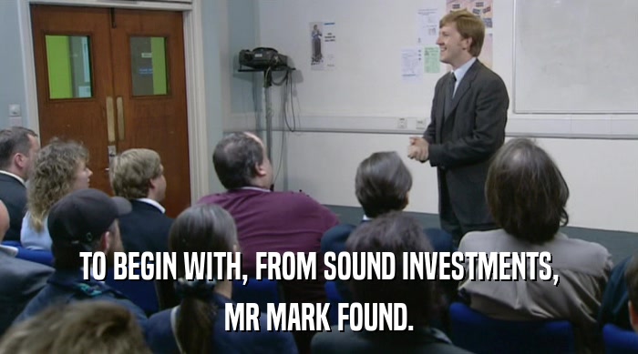 TO BEGIN WITH, FROM SOUND INVESTMENTS, MR MARK FOUND. 