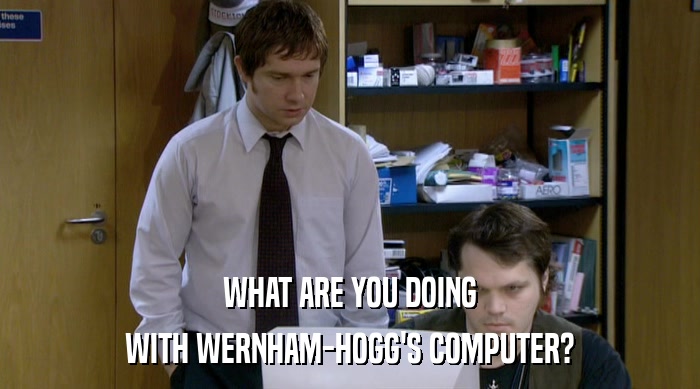 WHAT ARE YOU DOING WITH WERNHAM-HOGG'S COMPUTER? 