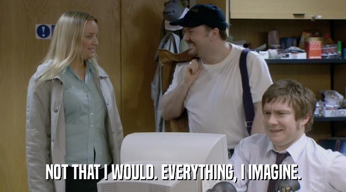 NOT THAT I WOULD. EVERYTHING, I IMAGINE.  