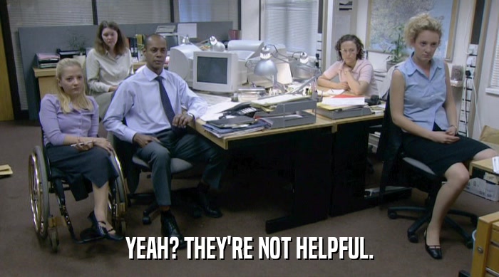 YEAH? THEY'RE NOT HELPFUL.  