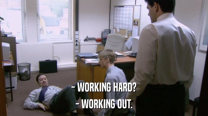 - WORKING HARD? - WORKING OUT. 