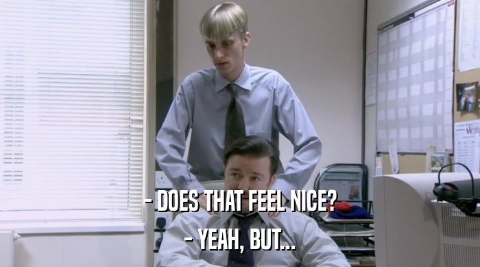 - DOES THAT FEEL NICE? - YEAH, BUT... 