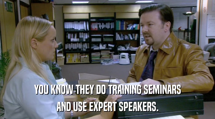 YOU KNOW THEY DO TRAINING SEMINARS AND USE EXPERT SPEAKERS. 