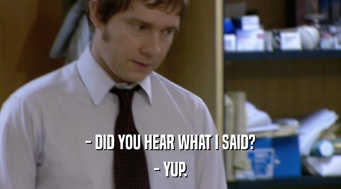 - DID YOU HEAR WHAT I SAID? - YUP. 