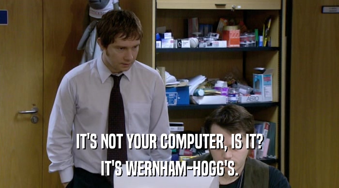 IT'S NOT YOUR COMPUTER, IS IT? IT'S WERNHAM-HOGG'S. 