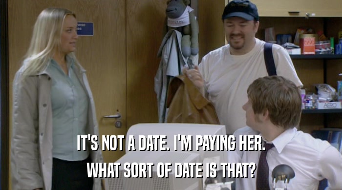 IT'S NOT A DATE. I'M PAYING HER. WHAT SORT OF DATE IS THAT? 
