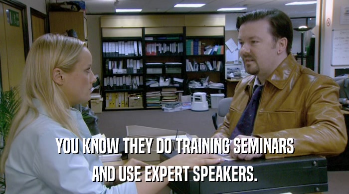 YOU KNOW THEY DO TRAINING SEMINARS AND USE EXPERT SPEAKERS. 