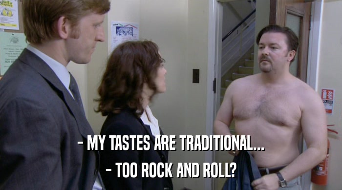 - MY TASTES ARE TRADITIONAL... - TOO ROCK AND ROLL? 