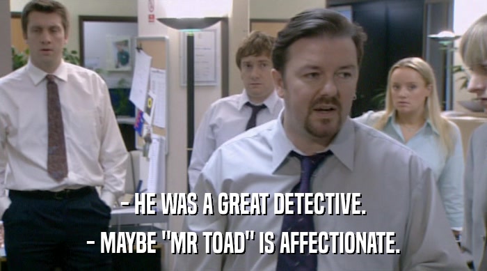- HE WAS A GREAT DETECTIVE. - MAYBE 