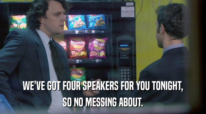 WE'VE GOT FOUR SPEAKERS FOR YOU TONIGHT, SO NO MESSING ABOUT. 